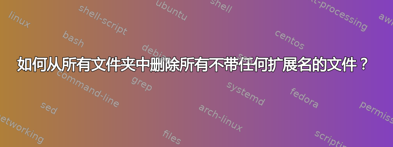 如何从所有文件夹中删除所有不带任何扩展名的文件？