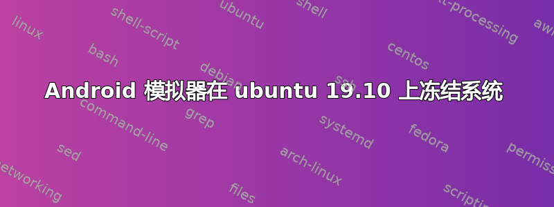 Android 模拟器在 ubuntu 19.10 上冻结系统