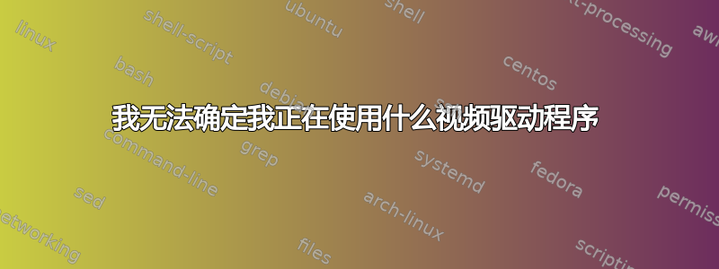 我无法确定我正在使用什么视频驱动程序