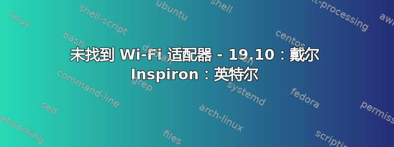 未找到 Wi-Fi 适配器 - 19.10：戴尔 Inspiron：英特尔