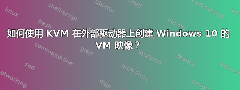 如何使用 KVM 在外部驱动器上创建 Windows 10 的 VM 映像？