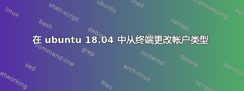 在 ubuntu 18.04 中从终端更改帐户类型