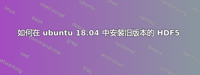 如何在 ubuntu 18.04 中安装旧版本的 HDF5