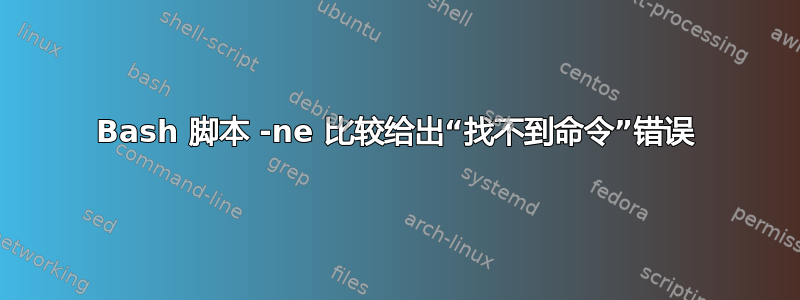 Bash 脚本 -ne 比较给出“找不到命令”错误