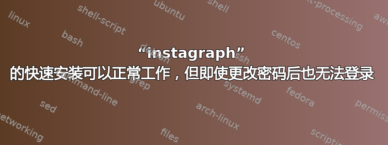 “instagraph” 的快速安装可以正常工作，但即使更改密码后也无法登录