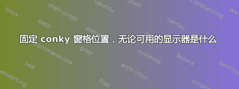 固定 conky 窗格位置，无论可用的显示器是什么