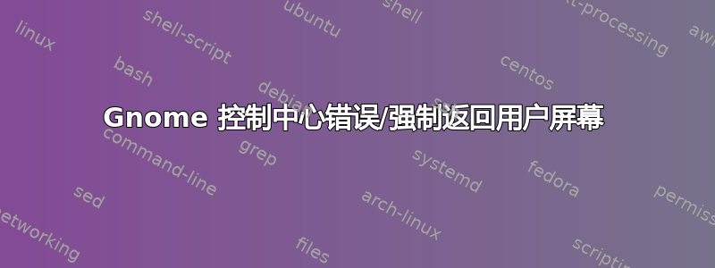 Gnome 控制中心错误/强制返回用户屏幕