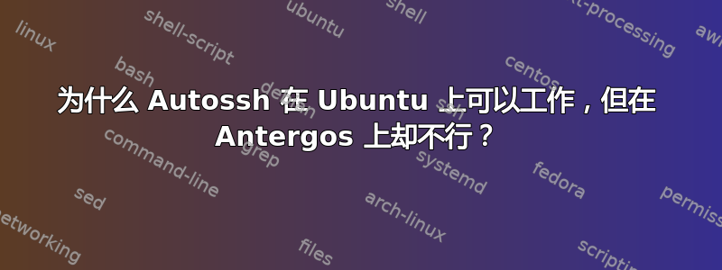 为什么 Autossh 在 Ubuntu 上可以工作，但在 Antergos 上却不行？