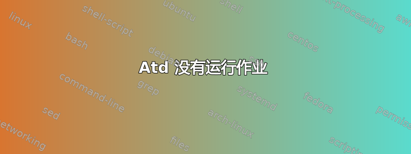 Atd 没有运行作业