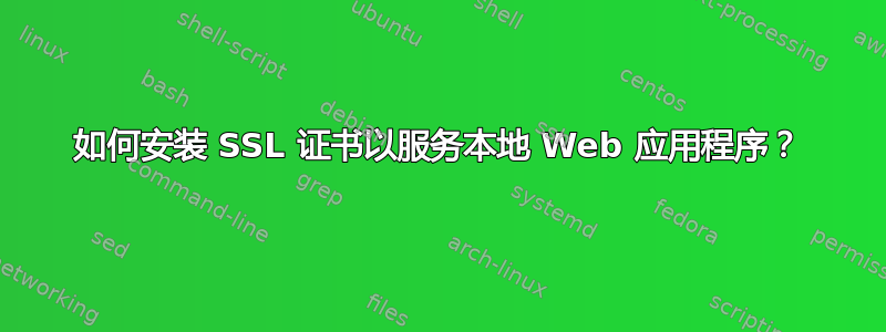 如何安装 SSL 证书以服务本地 Web 应用程序？