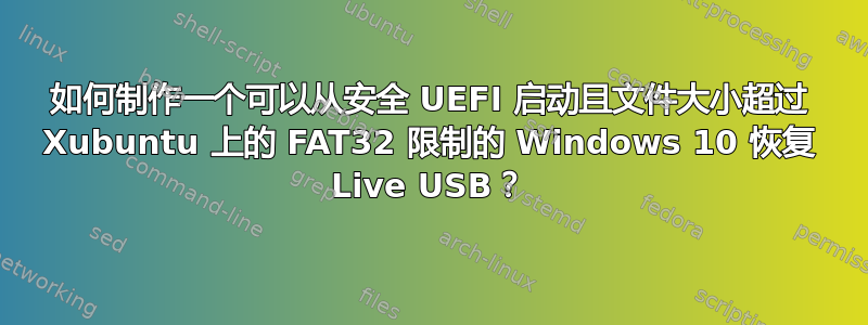 如何制作一个可以从安全 UEFI 启动且文件大小超过 Xubuntu 上的 FAT32 限制的 Windows 10 恢复 Live USB？