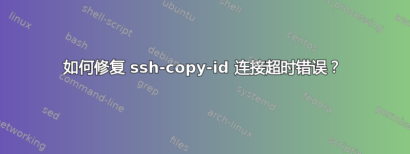 如何修复 ssh-copy-id 连接超时错误？