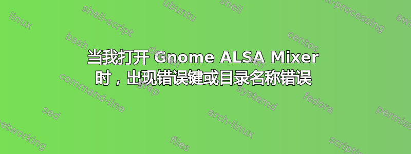 当我打开 Gnome ALSA Mixer 时，出现错误键或目录名称错误