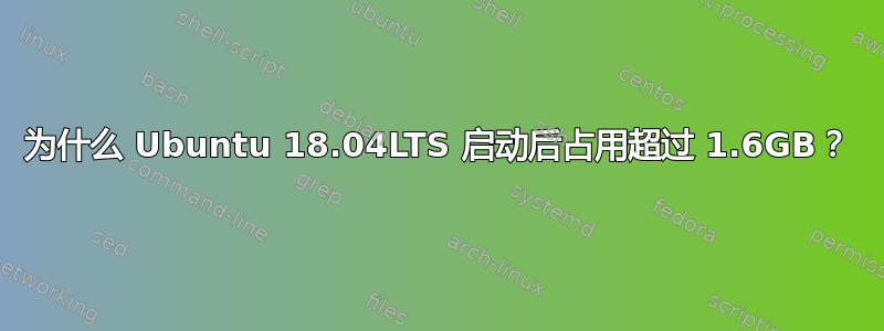 为什么 Ubuntu 18.04LTS 启动后占用超过 1.6GB？