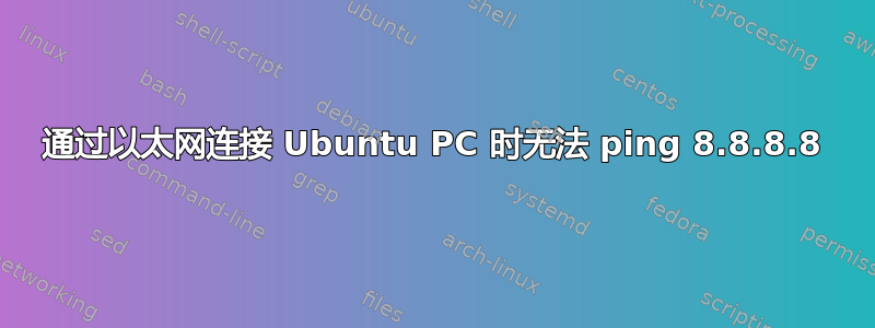 通过以太网连接 Ubuntu PC 时无法 ping 8.8.8.8