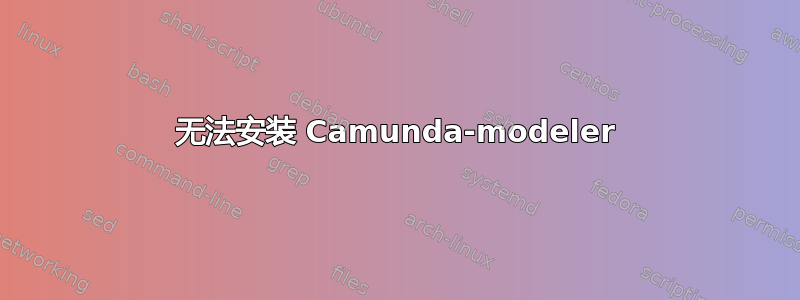 无法安装 Camunda-modeler