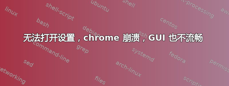 无法打开设置，chrome 崩溃，GUI 也不流畅