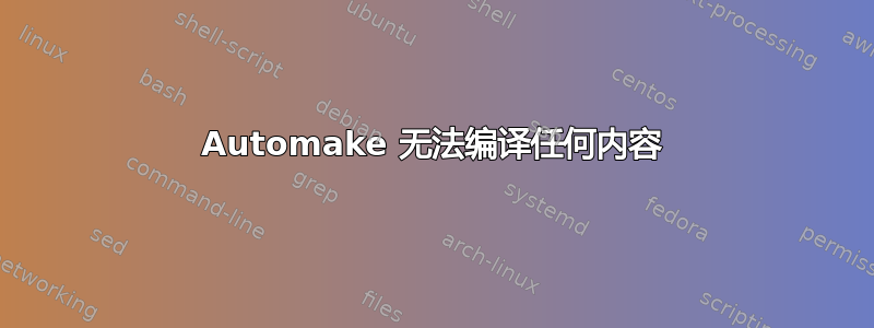 Automake 无法编译任何内容