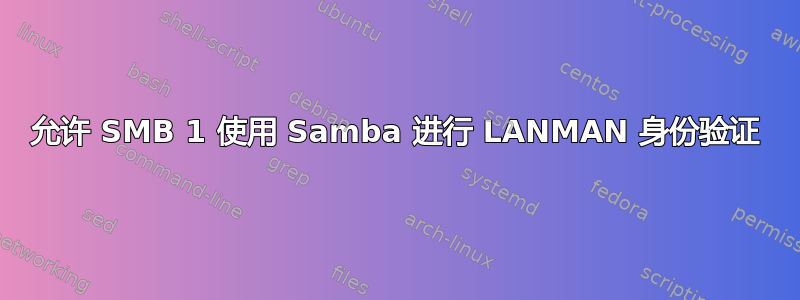 允许 SMB 1 使用 Samba 进行 LANMAN 身份验证