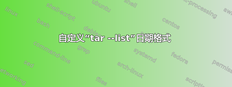 自定义“tar --list”日期格式