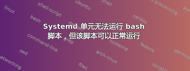 Systemd 单元无法运行 bash 脚本，但该脚本可以正常运行