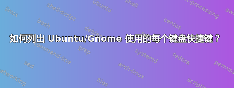 如何列出 Ubuntu/Gnome 使用的每个键盘快捷键？