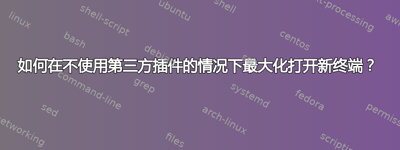 如何在不使用第三方插件的情况下最大化打开新终端？