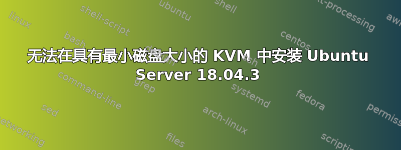 无法在具有最小磁盘大小的 KVM 中安装 Ubuntu Server 18.04.3