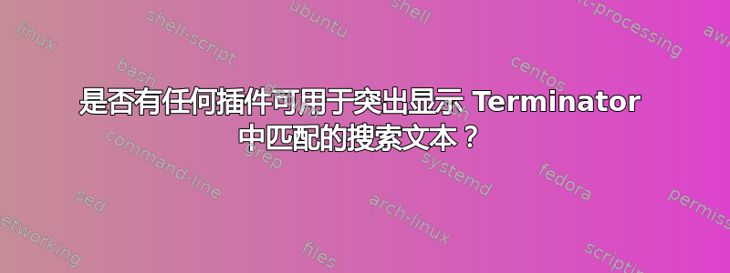 是否有任何插件可用于突出显示 Terminator 中匹配的搜索文本？