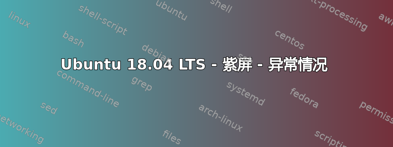 Ubuntu 18.04 LTS - 紫屏 - 异常情况