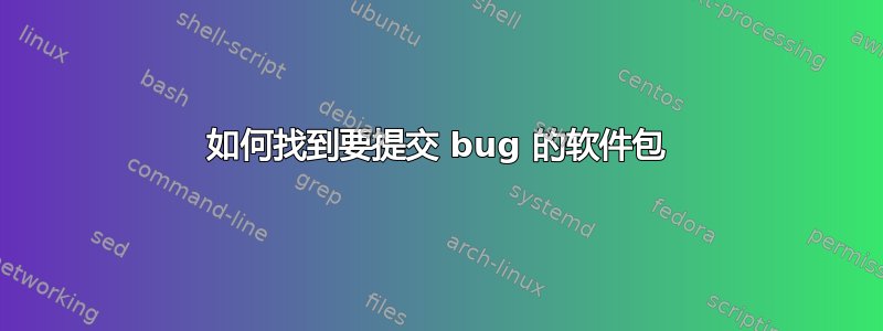 如何找到要提交 bug 的软件包