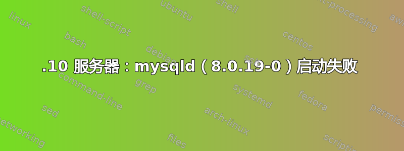 19.10 服务器：mysqld（8.0.19-0）启动失败