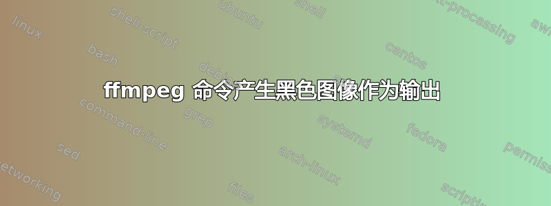 ffmpeg 命令产生黑色图像作为输出