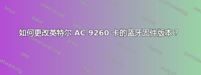 如何更改英特尔 AC 9260 卡的蓝牙固件版本？