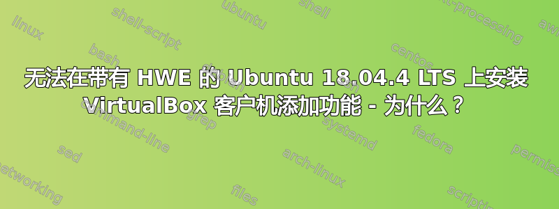 无法在带有 HWE 的 Ubuntu 18.04.4 LTS 上安装 VirtualBox 客户机添加功能 - 为什么？