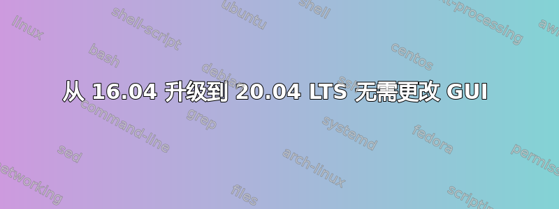 从 16.04 升级到 20.04 LTS 无需更改 GUI