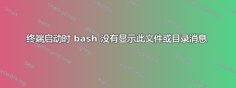 终端启动时 bash 没有显示此文件或目录消息