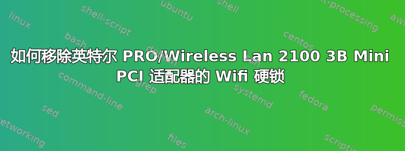 如何移除英特尔 PRO/Wireless Lan 2100 3B Mini PCI 适配器的 Wifi 硬锁