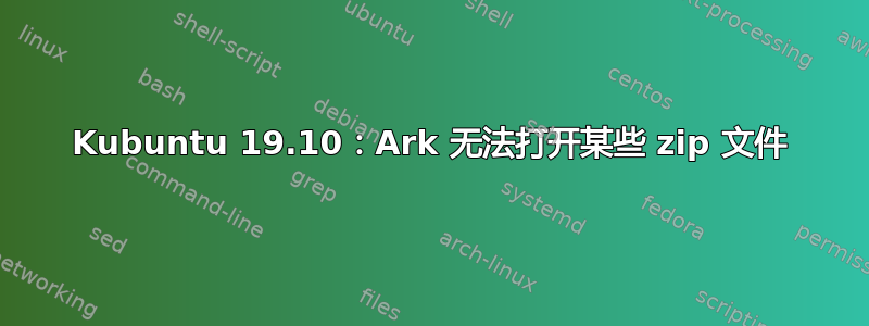 Kubuntu 19.10：Ark 无法打开某些 zip 文件