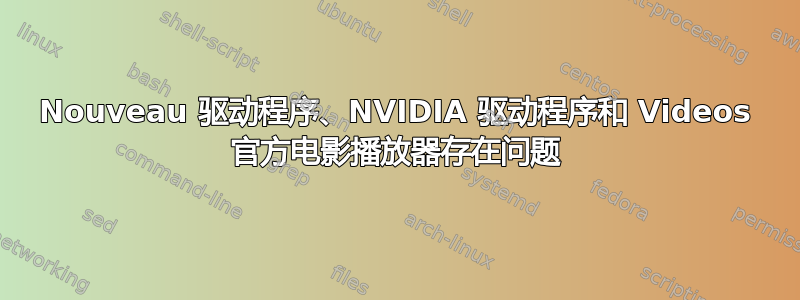 Nouveau 驱动程序、NVIDIA 驱动程序和 Videos 官方电影播放器​​存在问题