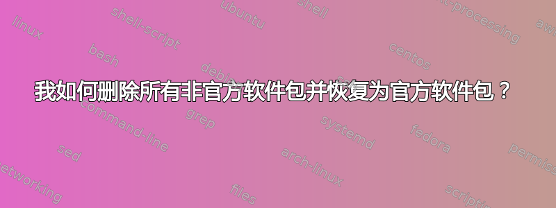 我如何删除所有非官方软件包并恢复为官方软件包？