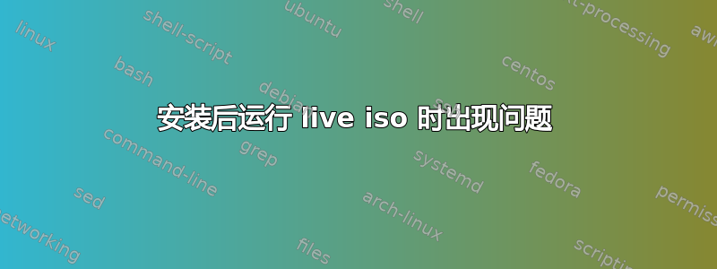 安装后运行 live iso 时出现问题