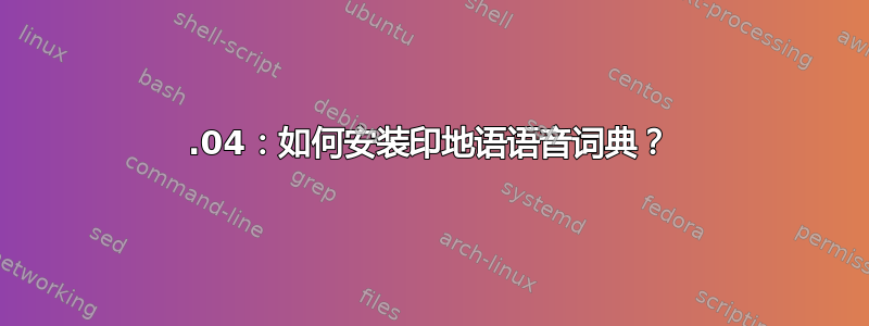 18.04：如何安装印地语语音词典？