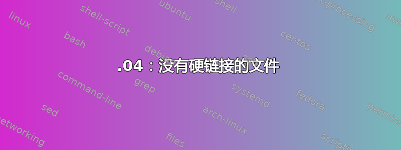 16.04：没有硬链接的文件