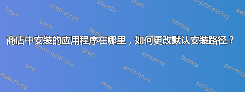 商店中安装的应用程序在哪里，如何更改默认安装路径？