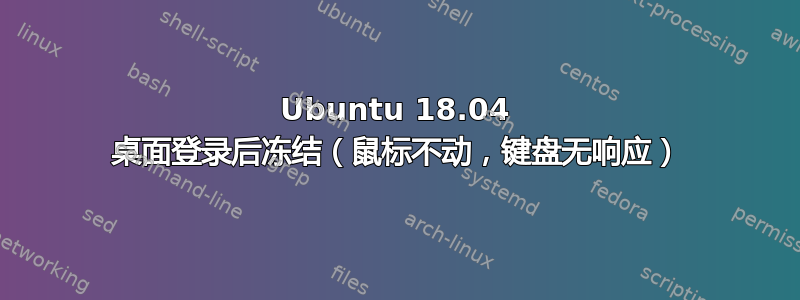 Ubuntu 18.04 桌面登录后冻结（鼠标不动，键盘无响应）