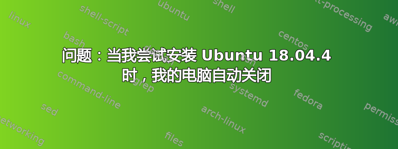 问题：当我尝试安装 Ubuntu 18.04.4 时，我的电脑自动关闭