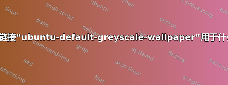 符号链接“ubuntu-default-greyscale-wallpaper”用于什么？