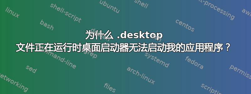 为什么 .desktop 文件正在运行时桌面启动器无法启动我的应用程序？