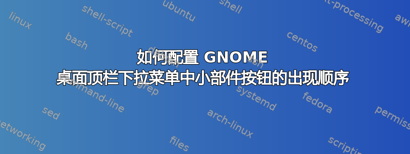 如何配置 GNOME 桌面顶栏下拉菜单中小部件按钮的出现顺序